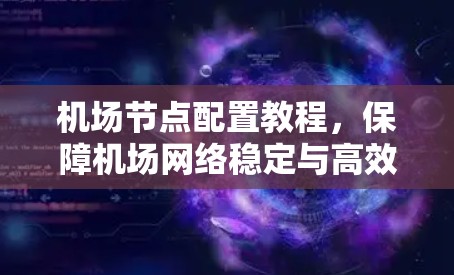 机场节点配置教程,保障机场网络稳定与高效运行