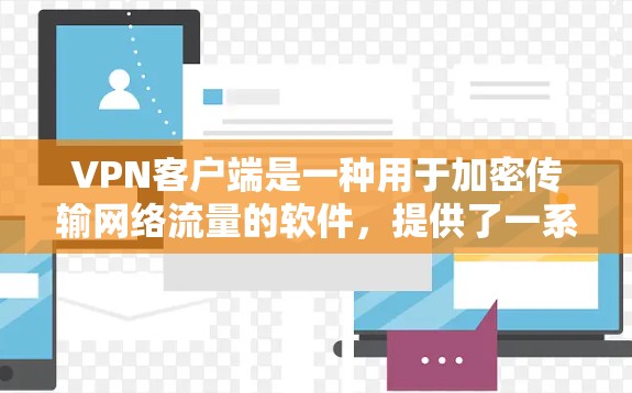 VPN客户端是一种用于加密传输网络流量的软件,提供了一系列网络服务,包括VPN连接、视频共享、文件传输等。以下是关于VPN客户端的详细介绍