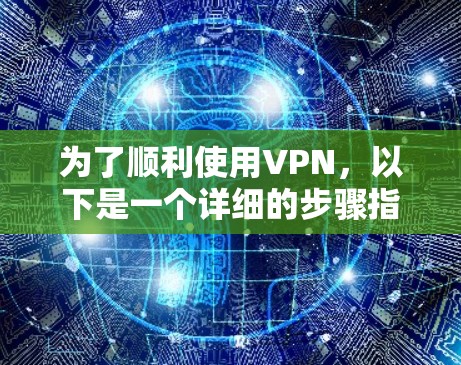 为了顺利使用VPN,以下是一个详细的步骤指南