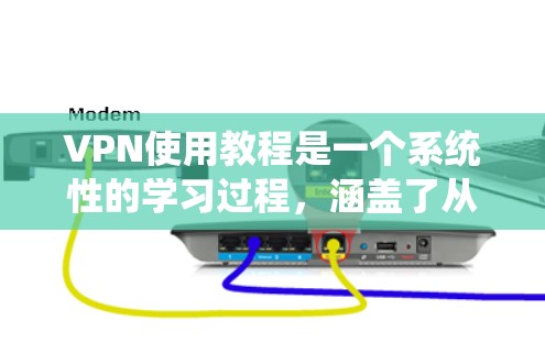 VPN使用教程是一个系统性的学习过程,涵盖了从基本概念到高级使用技巧的各个方面。以下是一个结构化的指南,帮助您逐步掌握VPN的使用方法