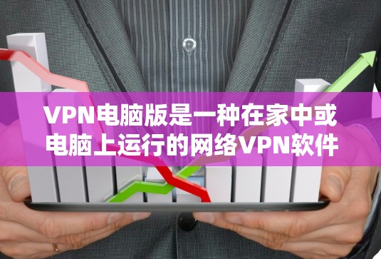 VPN电脑版是一种在家中或电脑上运行的网络VPN软件,提供加密通信和网络安全。以下是一个关于VPN电脑版的详细总结