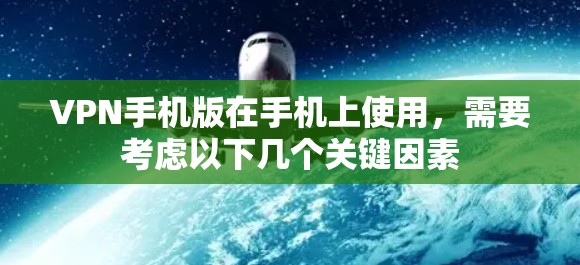 VPN手机版在手机上使用,需要考虑以下几个关键因素