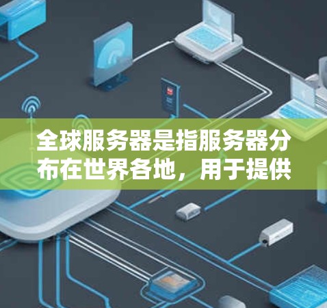 全球服务器是指服务器分布在世界各地,用于提供全球化游戏服务。以下是关于全球服务器的详细解答