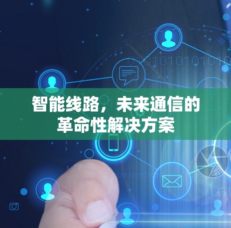 智能线路,未来通信的革命性解决方案