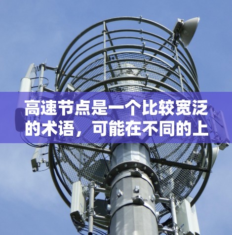 高速节点是一个比较宽泛的术语,可能在不同的上下文中有不同的含义。以下是几种常见的解释
