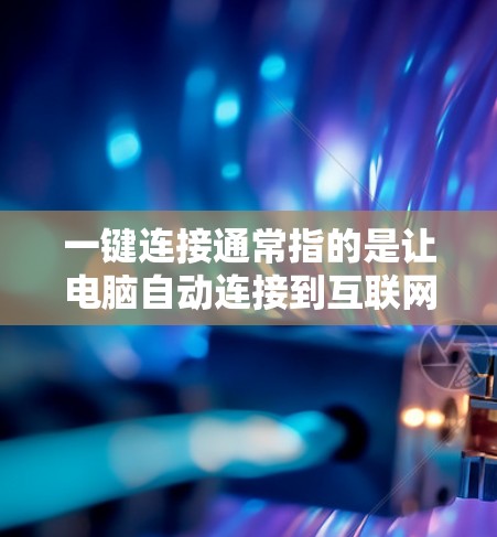 一键连接通常指的是让电脑自动连接到互联网,以便用户可以不用手动输入密码或登录就登录到互联网。以下是一些常见的方法
