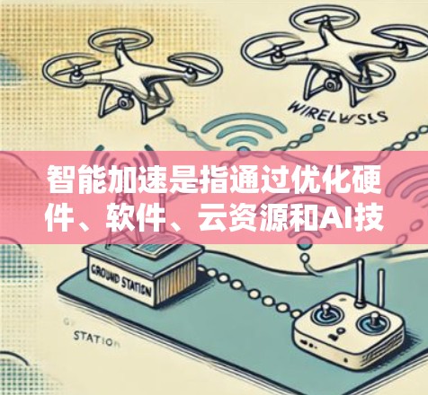 智能加速是指通过优化硬件、软件、云资源和AI技术来提高计算机或设备在处理任务时的效率和性能。以下是一些具体的应用场景和方法