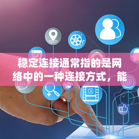 稳定连接通常指的是网络中的一种连接方式,能够保证数据的可靠传输。它与不稳定连接(如 interrupted connection)相对,具有更高的可靠性,不会因延迟、丢失或其他问题而中断连接
