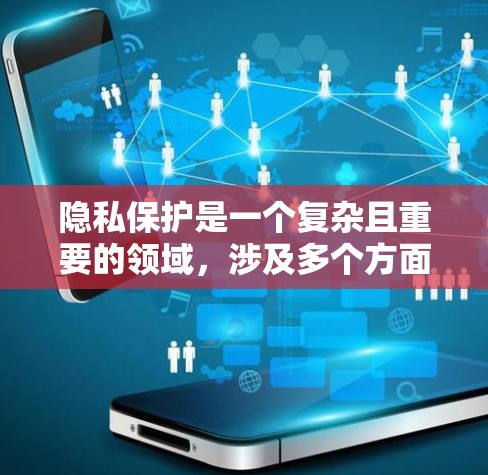 隐私保护是一个复杂且重要的领域,涉及多个方面,旨在确保数据不被滥用并保护个人隐私。以下是对隐私保护的详细总结