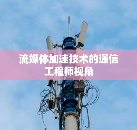 流媒体加速技术的通信工程师视角