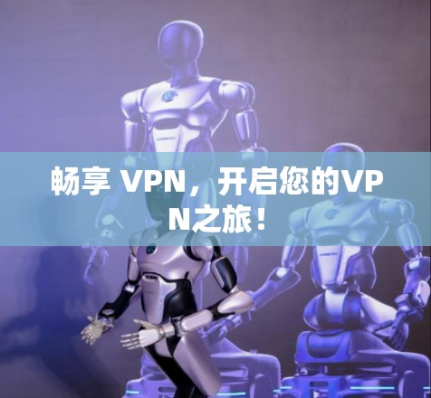 畅享 VPN，开启您的VPN之旅！