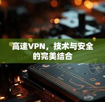 高速VPN,技术与安全的完美结合