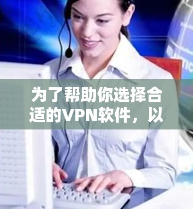 为了帮助你选择合适的VPN软件，以下是一个分步的推荐列表，根据你的需求进行选择