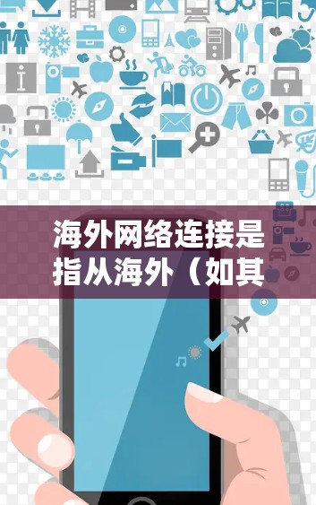 海外网络连接是指从海外（如其他国家或地区的网络设备）连接到国内或目标国家的网络。以下是一些常见的海外网络连接方式和考虑因素