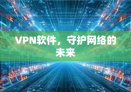 VPN软件，守护网络的未来