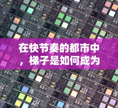 在快节奏的都市中，梯子是如何成为生活必需品的呢？