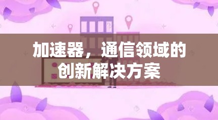 加速器，通信领域的创新解决方案