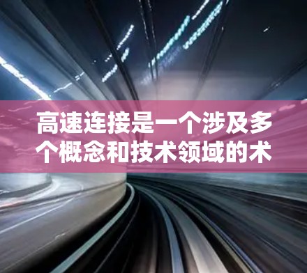 高速连接是一个涉及多个概念和技术领域的术语，主要指那些能够快速连接和传输数据的设备或网络架构。以下是对高速连接的详细解释