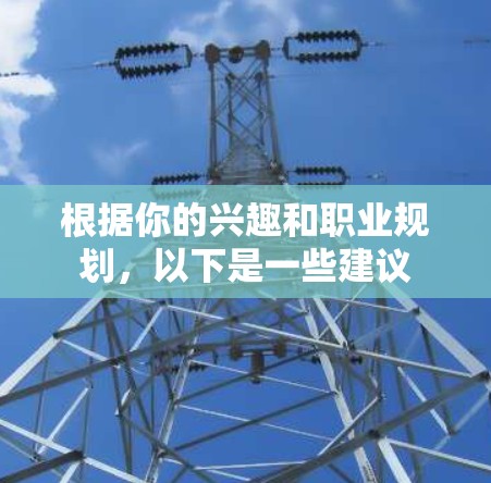 根据你的兴趣和职业规划，以下是一些建议