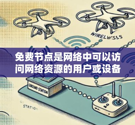 免费节点是网络中可以访问网络资源的用户或设备，通常指那些没有付费账户的用户。虽然免费节点在许多方面是安全和高效的选择，但也存在一些潜在的问题，需要谨慎管理。以下是关于免费节点的一些关键点