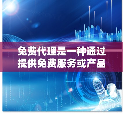 免费代理是一种通过提供免费服务或产品来赠送给客户的方式，常见于广告、软件升级或培训等领域。以下是对免费代理的详细分析和总结