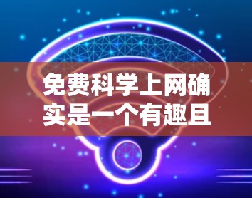免费科学上网确实是一个有趣且挑战性的课题，因为科学知识和数据的获取需要遵守版权和版权保护的规则。以下是一些可能的免费科学网站和资源，但请注意，这些网站可能有一些限制