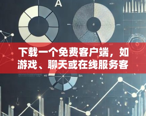 下载一个免费客户端，如游戏、聊天或在线服务客户端，需要根据具体需求进行选择并确保下载过程顺利。以下是一些基本步骤和注意事项