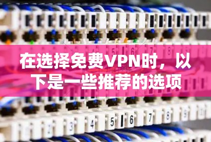 在选择免费VPN时，以下是一些推荐的选项，每个选项都有其特点和适用场景