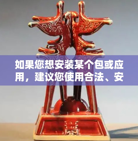 如果您想安装某个包或应用，建议您使用合法、安全的下载渠道。以下是一些建议