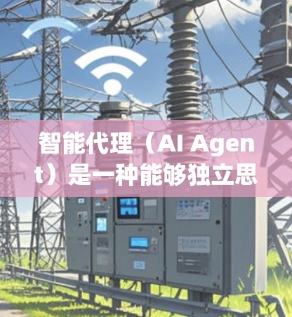 智能代理（AI Agent）是一种能够独立思考并执行复杂任务的系统，结合了机器学习和深度学习的技术。它通过学习和推理，能够处理复杂的环境，并在动态环境中灵活调整策略。以下是对智能代理的详细总结