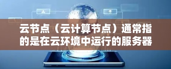 云节点（云计算节点）通常指的是在云环境中运行的服务器，具体来说