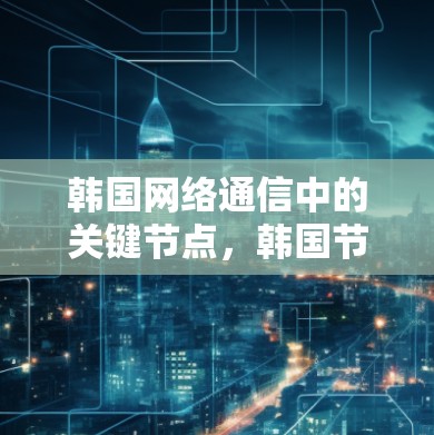 韩国网络通信中的关键节点，韩国节点的构建与功能分析