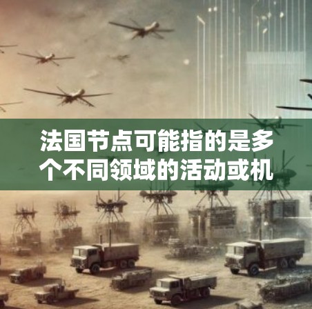 法国节点可能指的是多个不同领域的活动或机构，具体含义可能因上下文而异。以下是一些可能与法国节点相关的解释