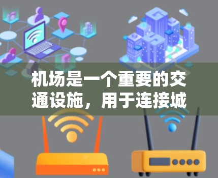 机场是一个重要的交通设施，用于连接城市之间的交通，提供登机、起飞、降落等服务。以下是关于机场的详细介绍