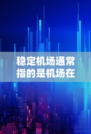 稳定机场通常指的是机场在运营和管理上的稳定性和高效性。机场的稳定可以通过以下方面来体现