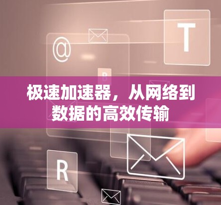 极速加速器，从网络到数据的高效传输