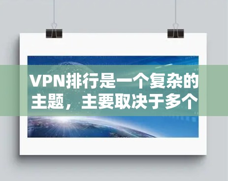VPN排行是一个复杂的主题，主要取决于多个因素。以下是根据不同因素整理的 VPN 排行