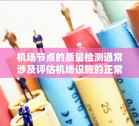 机场节点的质量检测通常涉及评估机场设施的正常运行状态、设备状态、人员管理和系统稳定性等方面。以下是一些可能的检测指标和方法，用于评估机场节点的质量