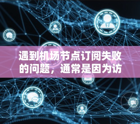 遇到机场节点订阅失败的问题,通常是因为访问权限被阻止或超时。以下是一些常见的解决步骤