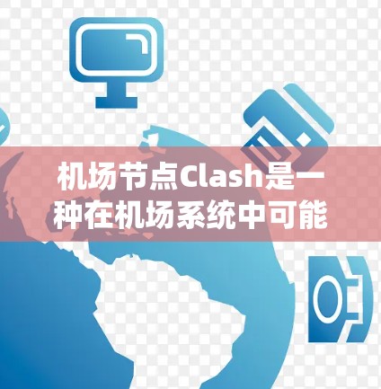 机场节点Clash是一种在机场系统中可能出现的冲突配置问题，通常涉及节点和配置文件中的类似信息。以下是解决Clash配置的步骤和注意事项