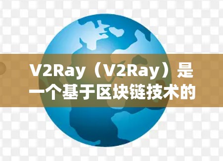 V2Ray（V2Ray）是一个基于区块链技术的协议，主要用于实现安全透明的智能合约和智能合约网络。V2Ray的核心特点之一是其可扩展性，支持分布式智能合约，能够在大规模网络中运行