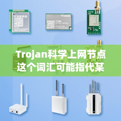Trojan科学上网节点这个词汇可能指代某种特定的技术或系统,具体含义可能取决于上下文。以下是一些可能的解释