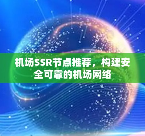 机场SSR节点推荐,构建安全可靠的机场网络