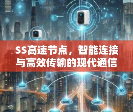 SS高速节点,智能连接与高效传输的现代通信解决方案