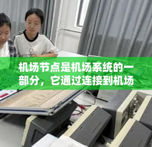 机场节点是机场系统的一部分,它通过连接到机场的网络,提供实时的机场信息和服务。以下是关于机场节点移动端的详细介绍