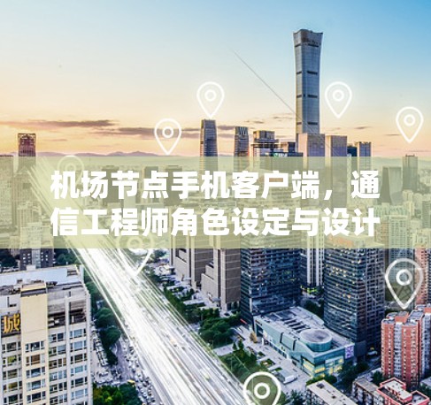 机场节点手机客户端，通信工程师角色设定与设计解析