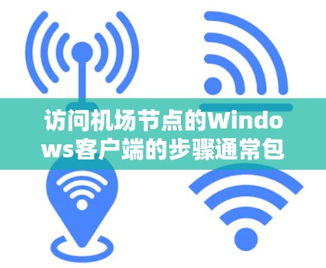 访问机场节点的Windows客户端的步骤通常包括以下几点