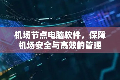 机场节点电脑软件,保障机场安全与高效的管理