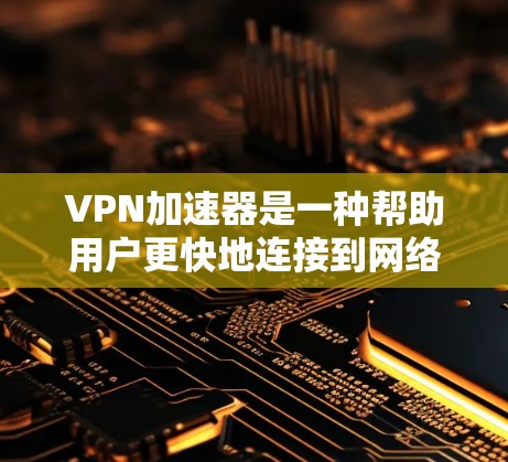 VPN加速器是一种帮助用户更快地连接到网络并下载内容的工具。它通常由以下几个组件组成