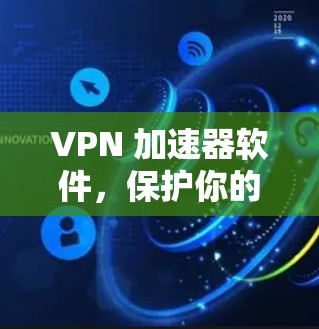 VPN 加速器软件,保护你的网络隐私与流量